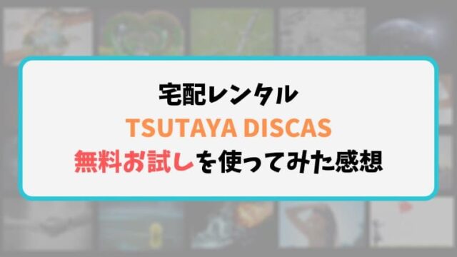 Tsutaya Discas ツタヤディスカス 無料お試しレンタルを使った感想 良し悪しをレビュー Chocop